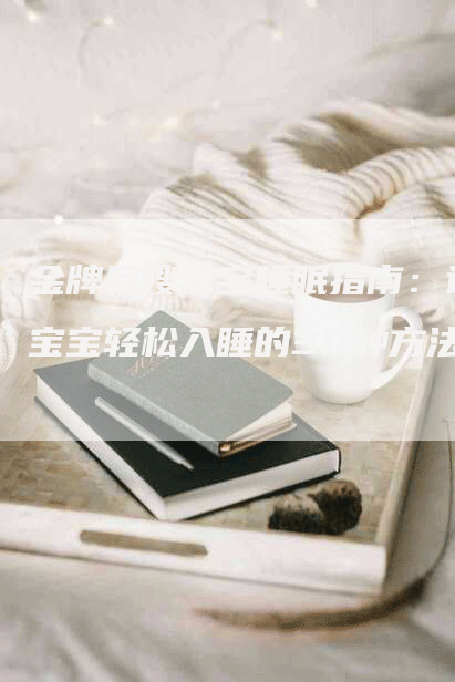 金牌月嫂宝宝睡眠指南：让宝宝轻松入睡的30种方法