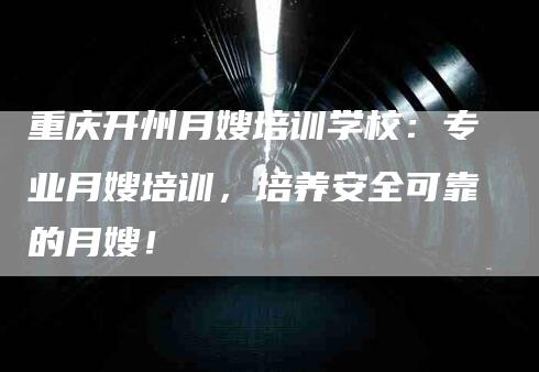 重庆开州月嫂培训学校：专业月嫂培训，培养安全可靠的月嫂！-速上门月嫂网