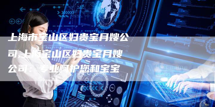 上海市宝山区妇贵宝月嫂公司,上海宝山区妇贵宝月嫂公司：专业呵护您和宝宝-住家保姆月嫂服务_家政保洁钟点工家政服务_速上门月嫂网首页