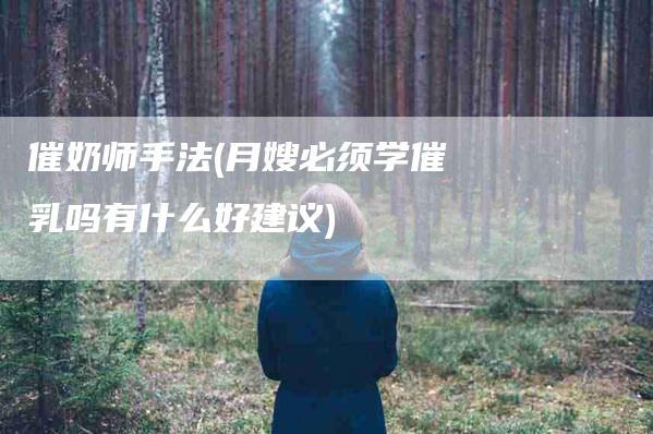 催奶师手法(月嫂必须学催乳吗有什么好建议)-住家保姆月嫂服务_家政保洁钟点工家政服务_速上门月嫂网首页