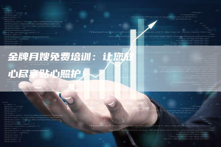 金牌月嫂免费培训：让您放心尽享贴心照护！