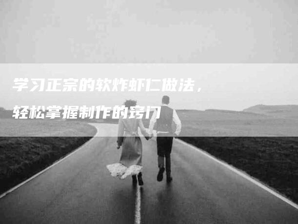 学习正宗的软炸虾仁做法,轻松掌握制作的窍门-住家保姆月嫂服务_家政保洁钟点工家政服务_速上门月嫂网首页