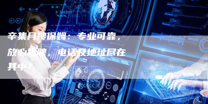 辛集月嫂保姆:专业可靠,放心招聘,电话及地址尽在其中!-住家保姆月嫂服务_家政保洁钟点工家政服务_速上门月嫂网首页