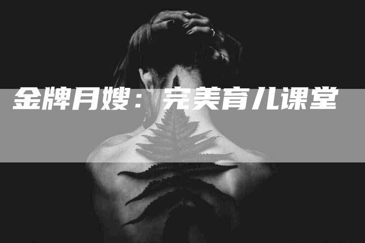 金牌月嫂：完美育儿课堂-住家保姆月嫂服务_家政保洁钟点工家政服务_速上门月嫂网首页