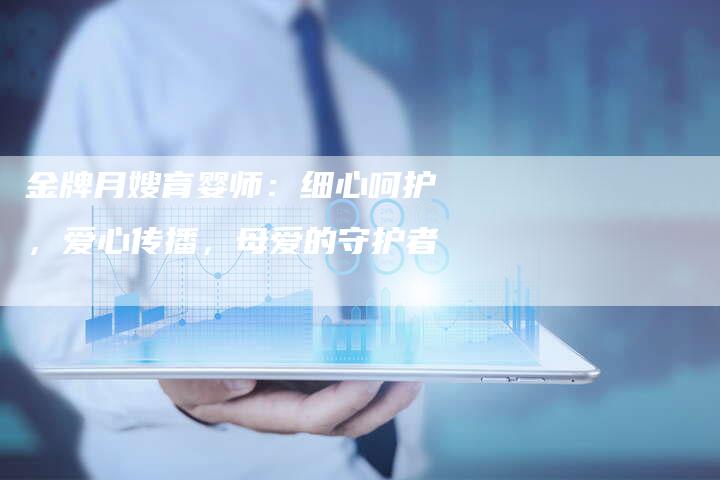 金牌月嫂育婴师：细心呵护，爱心传播，母爱的守护者