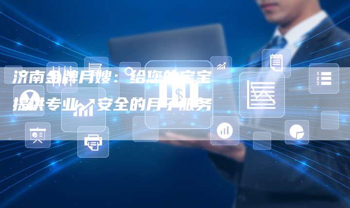 济南金牌月嫂：给您的宝宝提供专业、安全的月子服务