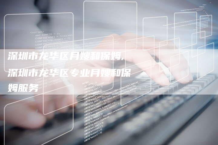 深圳市龙华区月嫂和保姆,深圳市龙华区专业月嫂和保姆服务