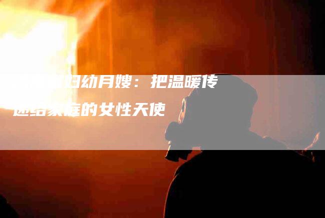 济南省妇幼月嫂：把温暖传递给家庭的女性天使