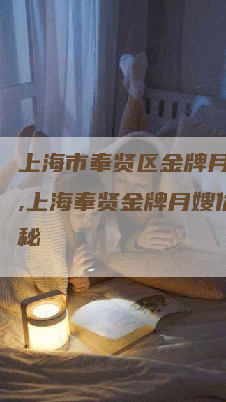 上海市奉贤区金牌月嫂价格,上海奉贤金牌月嫂价格揭秘