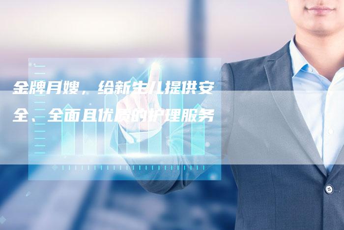 金牌月嫂，给新生儿提供安全、全面且优质的护理服务
