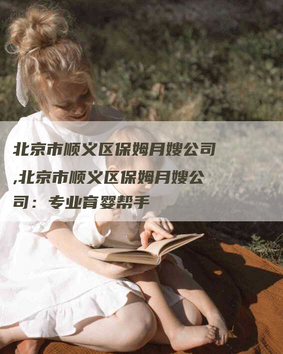 北京市顺义区保姆月嫂公司,北京市顺义区保姆月嫂公司：专业育婴帮手-住家保姆月嫂服务_家政保洁钟点工家政服务_速上门月嫂网首页