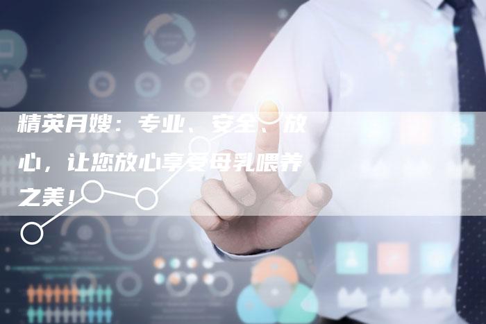 精英月嫂：专业、安全、放心，让您放心享受母乳喂养之美！-住家保姆月嫂服务_家政保洁钟点工家政服务_速上门月嫂网首页