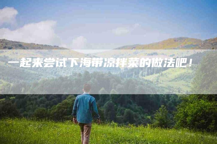 一起来尝试下海带凉拌菜的做法吧！-住家保姆月嫂服务_家政保洁钟点工家政服务_速上门月嫂网首页