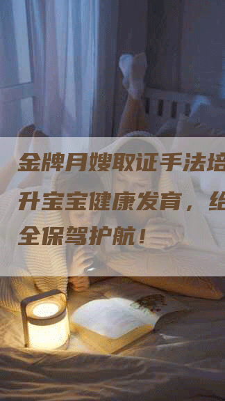 金牌月嫂取证手法培训：提升宝宝健康发育，给宝宝安全保驾护航！-住家保姆月嫂服务_家政保洁钟点工家政服务_速上门月嫂网首页
