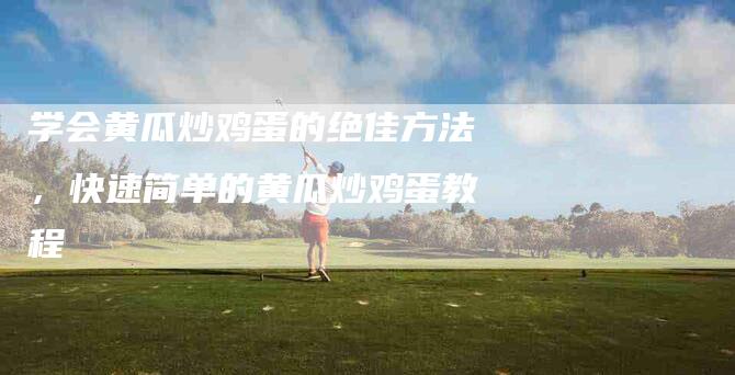 学会黄瓜炒鸡蛋的绝佳方法，快速简单的黄瓜炒鸡蛋教程-住家保姆月嫂服务_家政保洁钟点工家政服务_速上门月嫂网首页