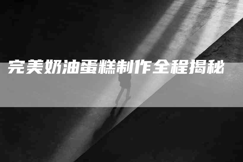 完美奶油蛋糕制作全程揭秘-住家保姆月嫂服务_家政保洁钟点工家政服务_速上门月嫂网首页