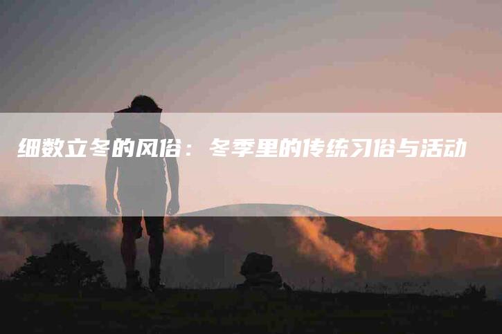 细数立冬的风俗：冬季里的传统习俗与活动-住家保姆月嫂服务_家政保洁钟点工家政服务_速上门月嫂网首页