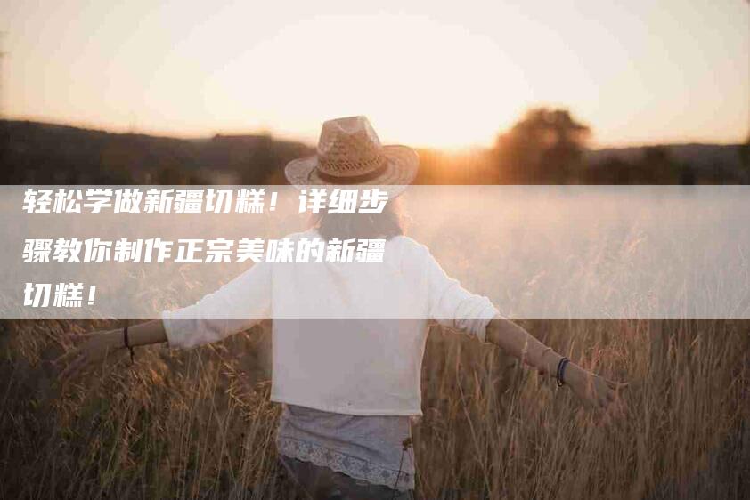 轻松学做新疆切糕！详细步骤教你制作正宗美味的新疆切糕！-住家保姆月嫂服务_家政保洁钟点工家政服务_速上门月嫂网首页