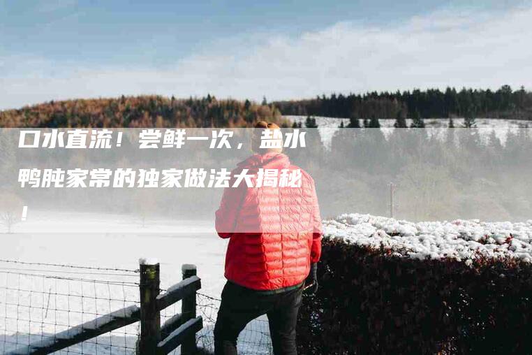 口水直流！尝鲜一次，盐水鸭肫家常的独家做法大揭秘！-住家保姆月嫂服务_家政保洁钟点工家政服务_速上门月嫂网首页