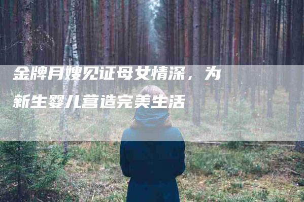 金牌月嫂见证母女情深，为新生婴儿营造完美生活