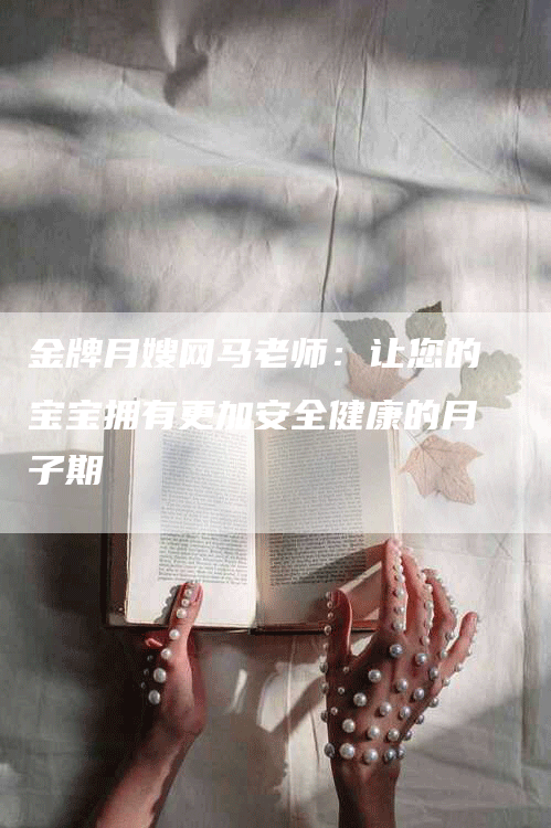 金牌月嫂网马老师：让您的宝宝拥有更加安全健康的月子期