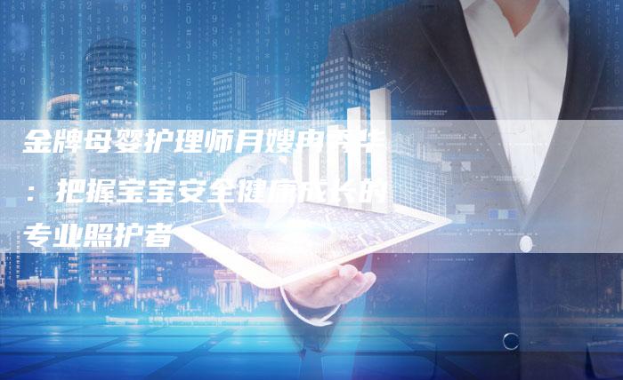 金牌母婴护理师月嫂冉秀华：把握宝宝安全健康成长的专业照护者
