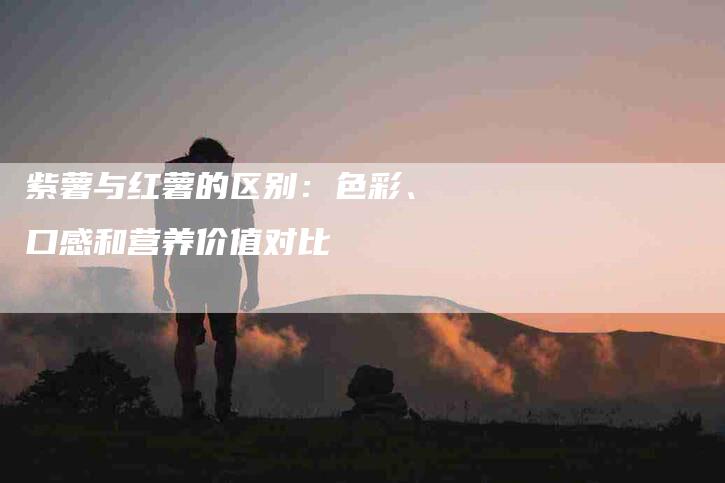 紫薯与红薯的区别：色彩、口感和营养价值对比-速上门月嫂网