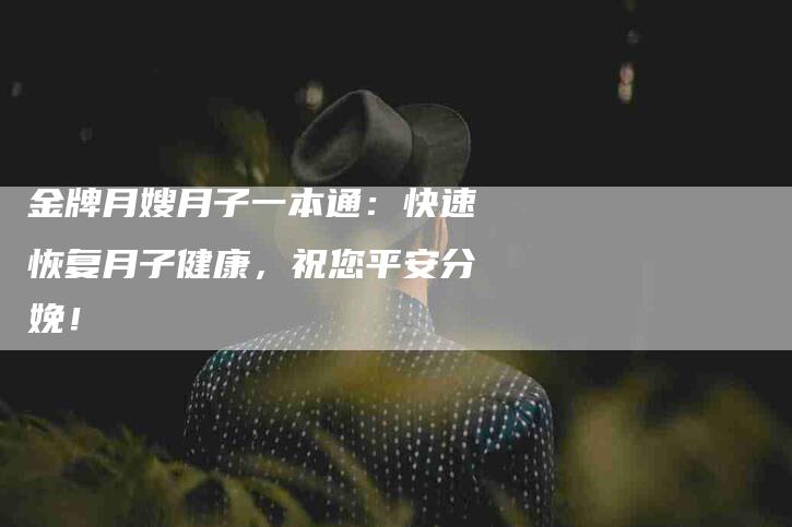 金牌月嫂月子一本通：快速恢复月子健康，祝您平安分娩！-住家保姆月嫂服务_家政保洁钟点工家政服务_速上门月嫂网首页