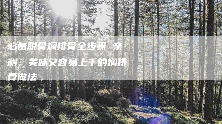 必备脱骨焖排骨全步骤 亲测，美味又容易上手的焖排骨做法