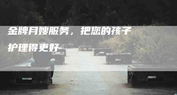 金牌月嫂服务，把您的孩子护理得更好-住家保姆月嫂服务_家政保洁钟点工家政服务_速上门月嫂网首页