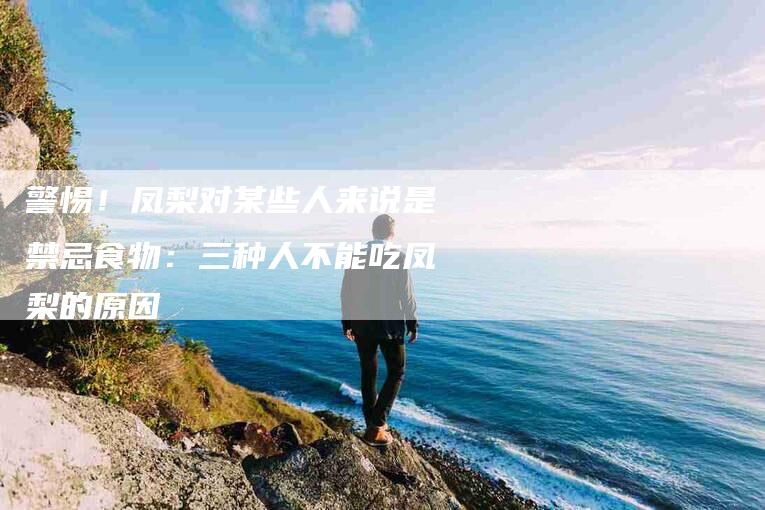 警惕！凤梨对某些人来说是禁忌食物：三种人不能吃凤梨的原因-住家保姆月嫂服务_家政保洁钟点工家政服务_速上门月嫂网首页