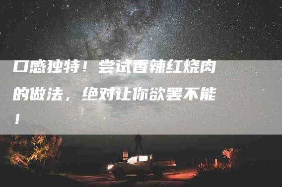 口感独特！尝试香辣红烧肉的做法，绝对让你欲罢不能！-住家保姆月嫂服务_家政保洁钟点工家政服务_速上门月嫂网首页