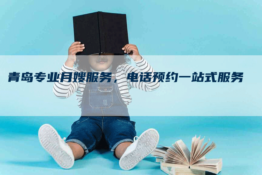 青岛专业月嫂服务，电话预约一站式服务