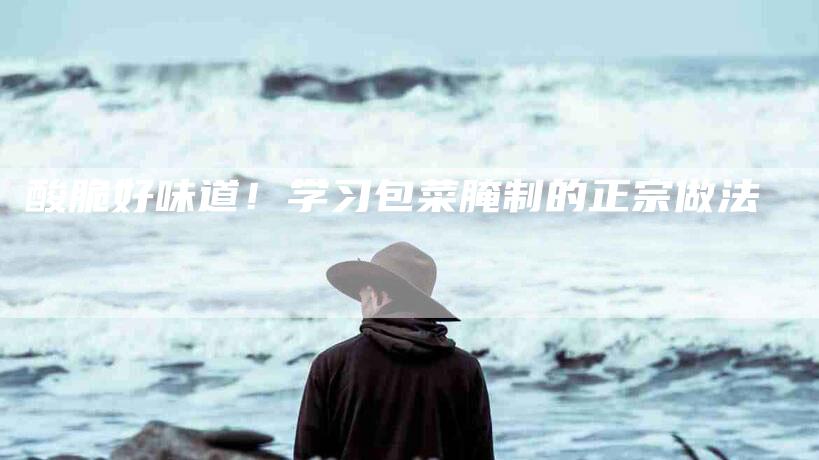 酸脆好味道！学习包菜腌制的正宗做法-住家保姆月嫂服务_家政保洁钟点工家政服务_速上门月嫂网首页