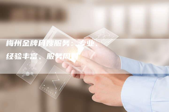梅州金牌月嫂服务：专业、经验丰富、服务周到-住家保姆月嫂服务_家政保洁钟点工家政服务_速上门月嫂网首页