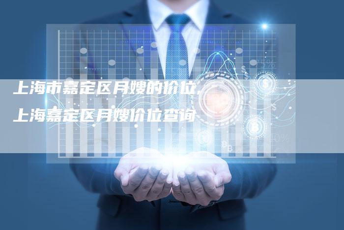 上海市嘉定区月嫂的价位,上海嘉定区月嫂价位查询-住家保姆月嫂服务_家政保洁钟点工家政服务_速上门月嫂网首页