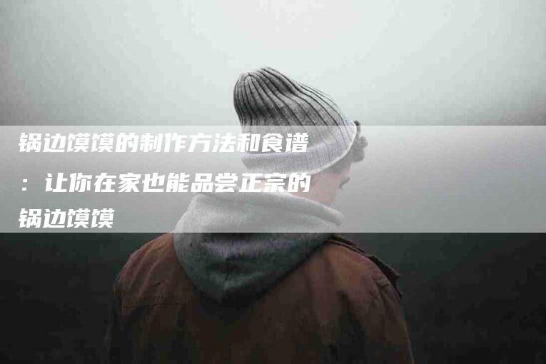 锅边馍馍的制作方法和食谱：让你在家也能品尝正宗的锅边馍馍-住家保姆月嫂服务_家政保洁钟点工家政服务_速上门月嫂网首页