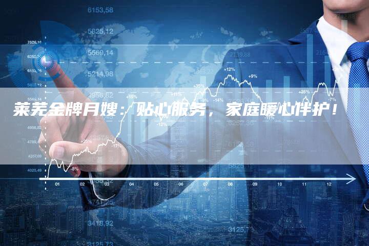 莱芜金牌月嫂：贴心服务，家庭暖心伴护！-住家保姆月嫂服务_家政保洁钟点工家政服务_速上门月嫂网首页