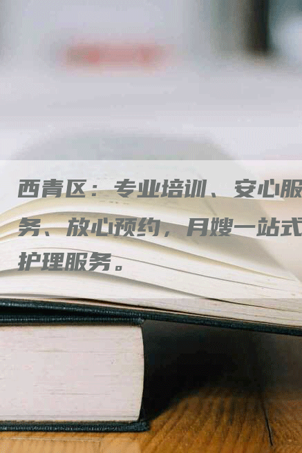 西青区：专业培训、安心服务、放心预约，月嫂一站式护理服务。