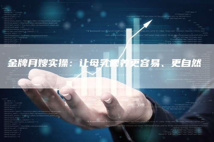 金牌月嫂实操：让母乳喂养更容易、更自然-住家保姆月嫂服务_家政保洁钟点工家政服务_速上门月嫂网首页