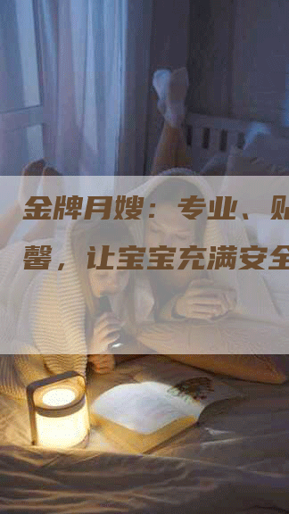 金牌月嫂：专业、贴心、温馨，让宝宝充满安全感！