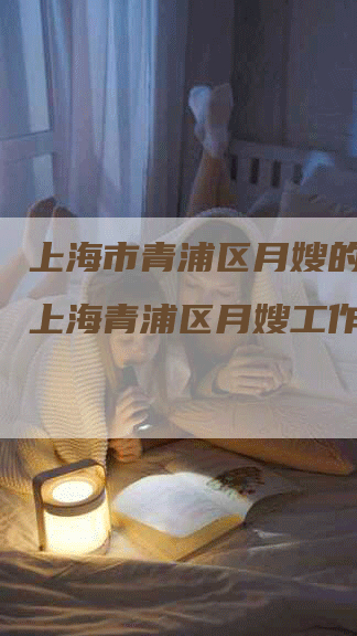 上海市青浦区月嫂的工作,上海青浦区月嫂工作招聘