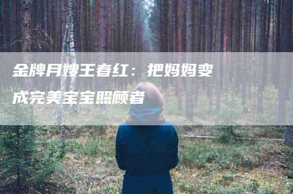 金牌月嫂王春红：把妈妈变成完美宝宝照顾者