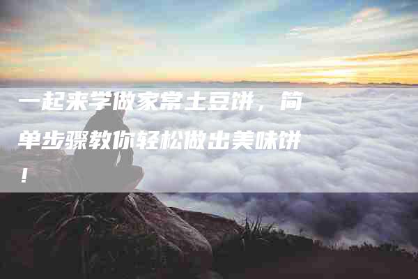 一起来学做家常土豆饼，简单步骤教你轻松做出美味饼！