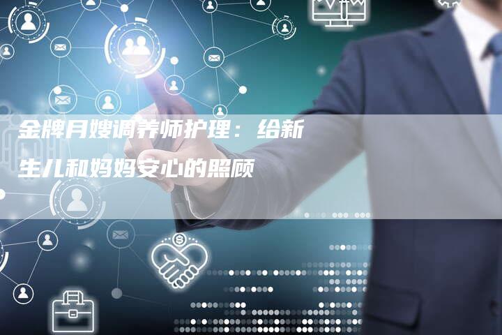 金牌月嫂调养师护理：给新生儿和妈妈安心的照顾