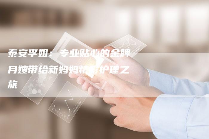 泰安李姐：专业贴心的金牌月嫂带给新妈妈精彩护理之旅