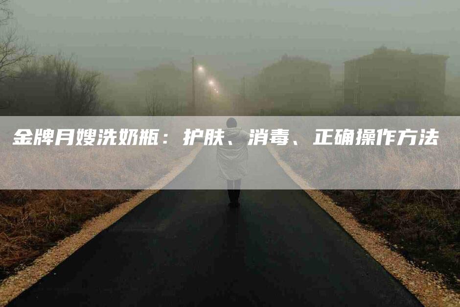 金牌月嫂洗奶瓶：护肤、消毒、正确操作方法-速上门月嫂网