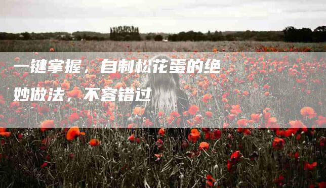 一键掌握，自制松花蛋的绝妙做法，不容错过