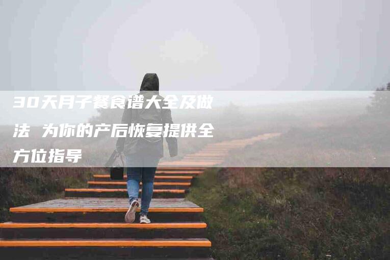 30天月子餐食谱大全及做法 为你的产后恢复提供全方位指导