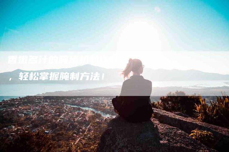 香嫩多汁的腌猪扒制作秘籍，轻松掌握腌制方法！-住家保姆月嫂服务_家政保洁钟点工家政服务_速上门月嫂网首页